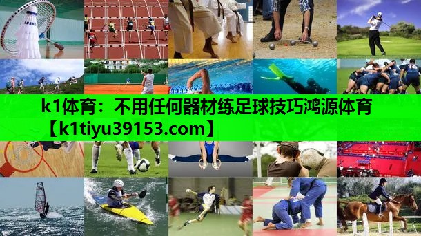 k1体育：不用任何器材练足球技巧鸿源体育