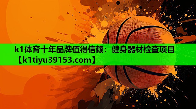 k1体育十年品牌值得信赖：健身器材检查项目