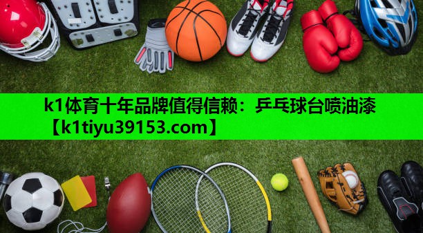 k1体育十年品牌值得信赖：乒乓球台喷油漆