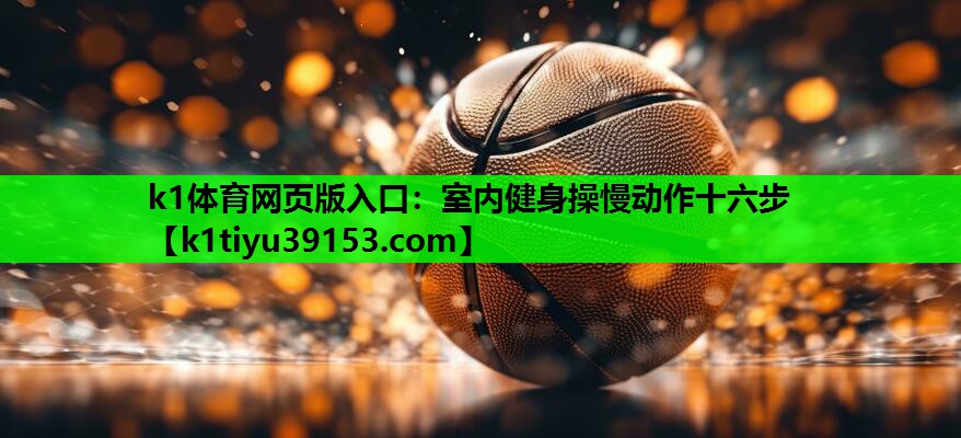 k1体育网页版入口：室内健身操慢动作十六步