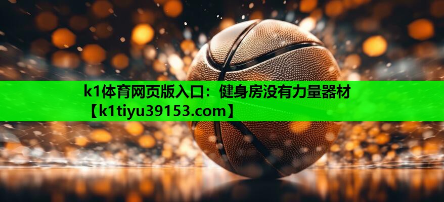 k1体育网页版入口：健身房没有力量器材